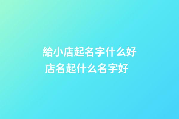 給小店起名字什么好 店名起什么名字好-第1張-店鋪起名-玄機派